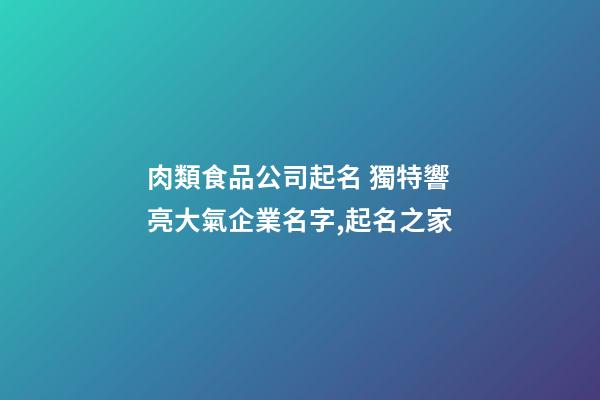 肉類食品公司起名 獨特響亮大氣企業名字,起名之家-第1張-公司起名-玄機派